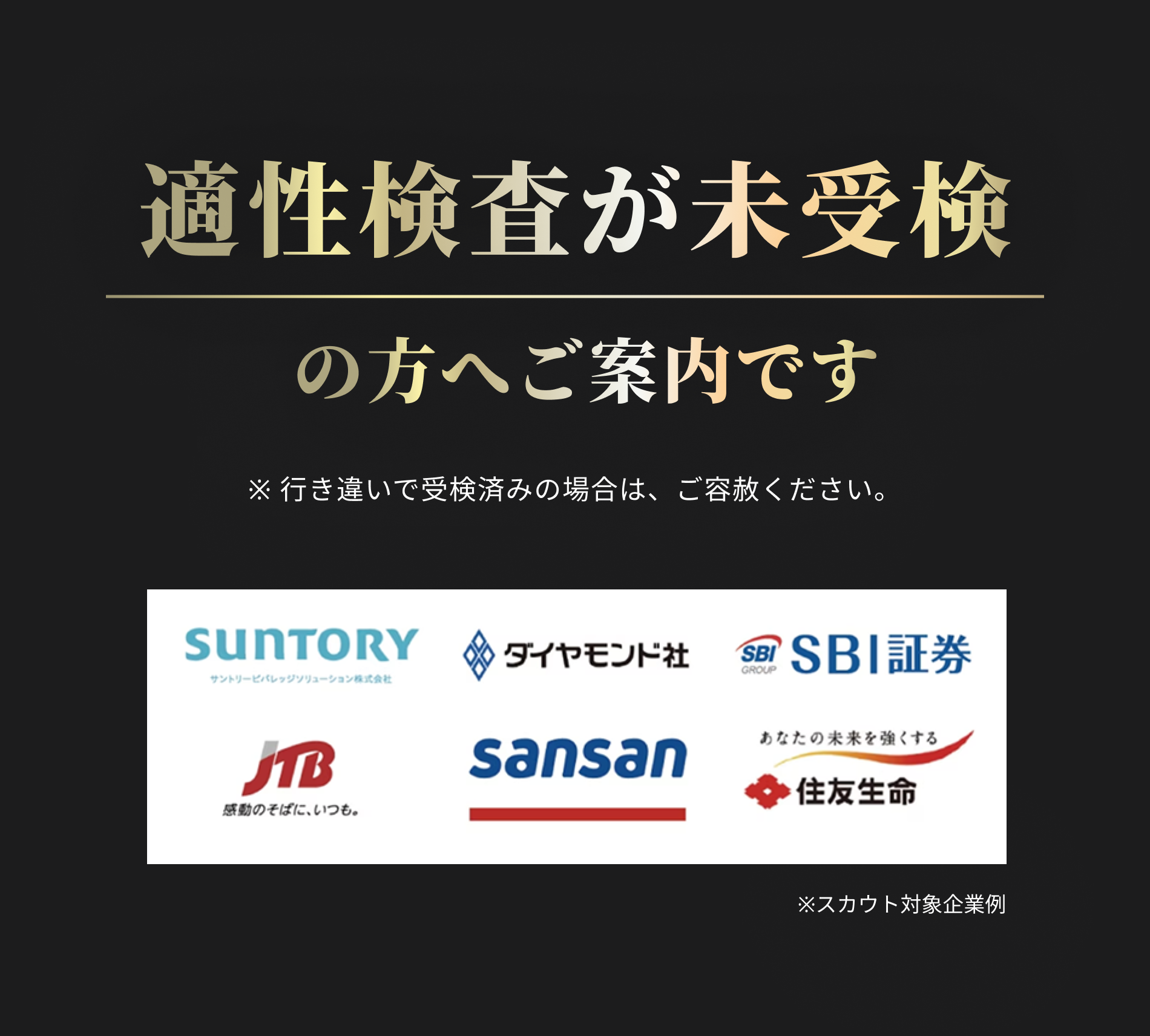 適性検査が未受検の方へご案内です。スカウト対象企業例：サントリー、ダイヤモンド社、SBI証券、JTB、Sansan、住友生命